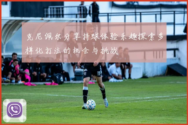克尼佩尔分享持球体验乐趣探索多样化打法的机会与挑战