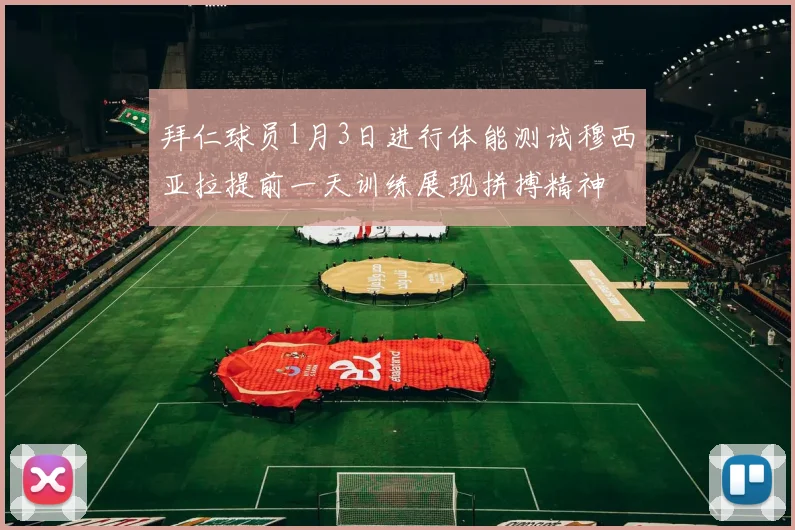 拜仁球员1月3日进行体能测试穆西亚拉提前一天训练展现拼搏精神