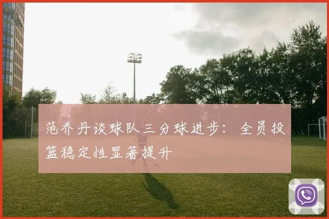 范乔丹谈球队三分球进步：全员投篮稳定性显著提升