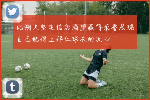 比朔夫坚定信念渴望赢得荣誉展现自己配得上拜仁球衣的决心