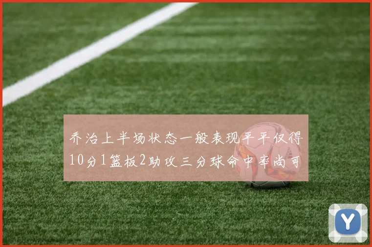 乔治上半场状态一般表现平平仅得10分1篮板2助攻三分球命中率尚可