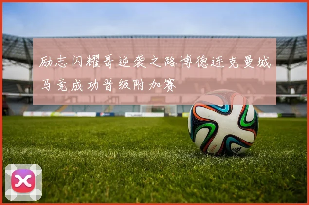 励志闪耀哥逆袭之路博德连克曼城马竞成功晋级附加赛