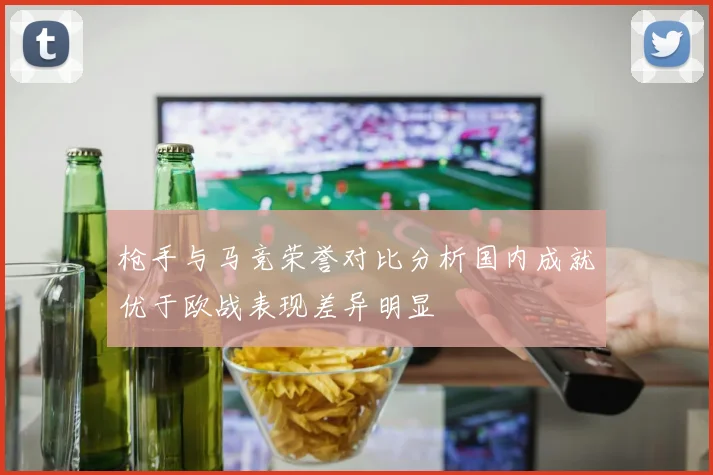 枪手与马竞荣誉对比分析国内成就优于欧战表现差异明显
