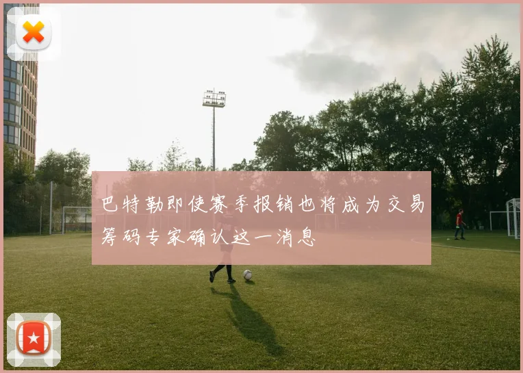 巴特勒即使赛季报销也将成为交易筹码专家确认这一消息