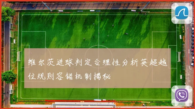 维尔茨进球判定合理性分析英超越位规则容错机制揭秘