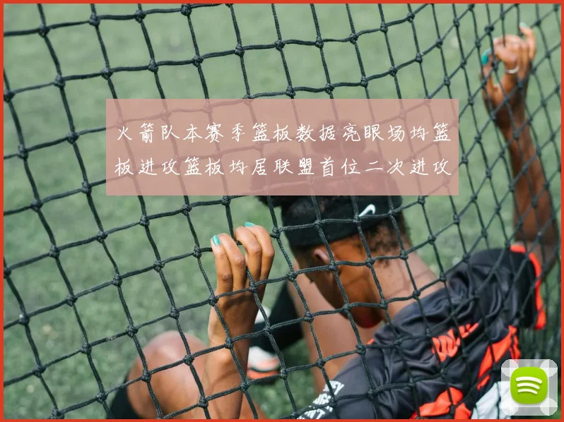 火箭队本赛季篮板数据亮眼场均篮板进攻篮板均居联盟首位二次进攻得分紧随其后