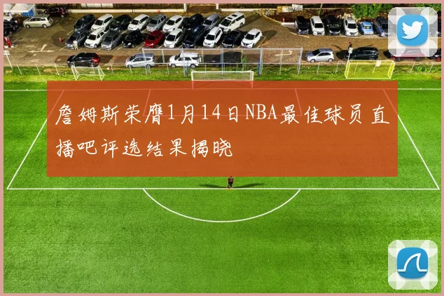 詹姆斯荣膺1月14日NBA最佳球员直播吧评选结果揭晓